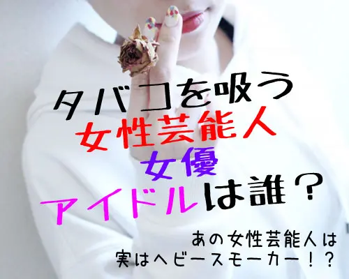 芸能人 意外 タバコを吸う女性アイドル完全版まとめ メンジム